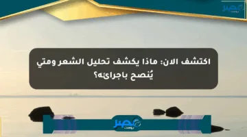 اكتشف الآن: ماذا يكشف تحليل الشعر ومتى يُنصح بإجرائه؟